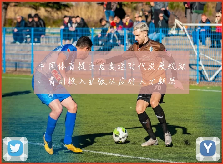 中国体育提出后奥运时代发展规划,青训投入扩张以应对人才断层