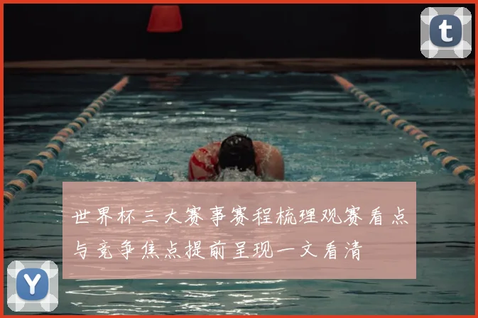 世界杯三大赛事赛程梳理观赛看点与竞争焦点提前呈现一文看清