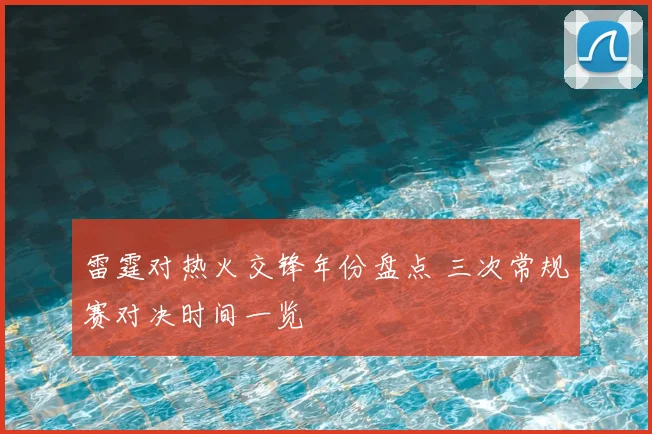 雷霆对热火交锋年份盘点 三次常规赛对决时间一览