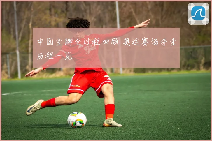 中国金牌全过程回顾 奥运赛场夺金历程一览