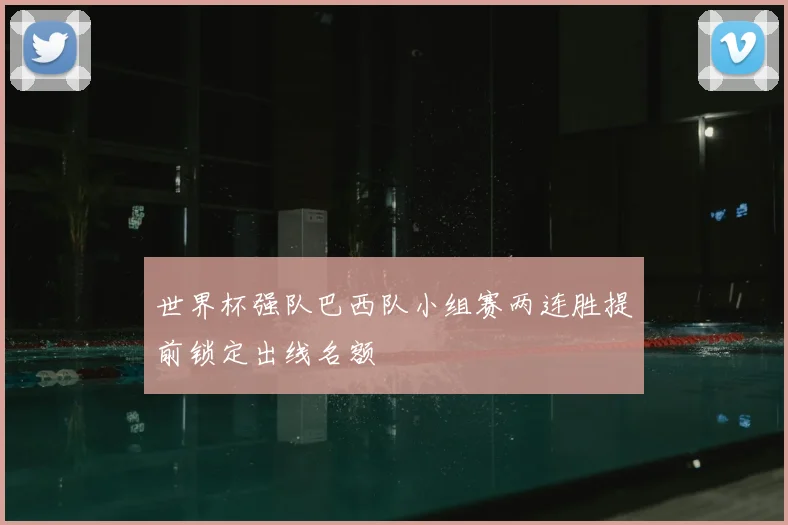 世界杯强队巴西队小组赛两连胜提前锁定出线名额