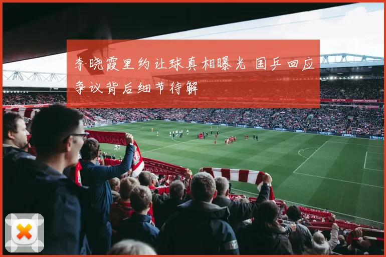 李晓霞里约让球真相曝光 国乒回应争议背后细节待解