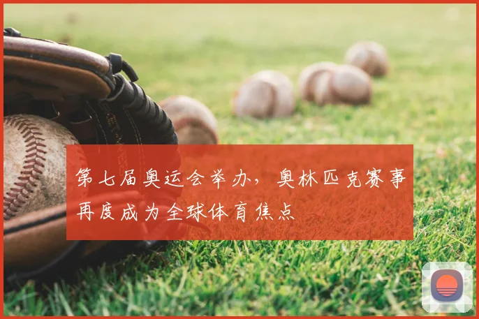 第七届奥运会举办,奥林匹克赛事再度成为全球体育焦点