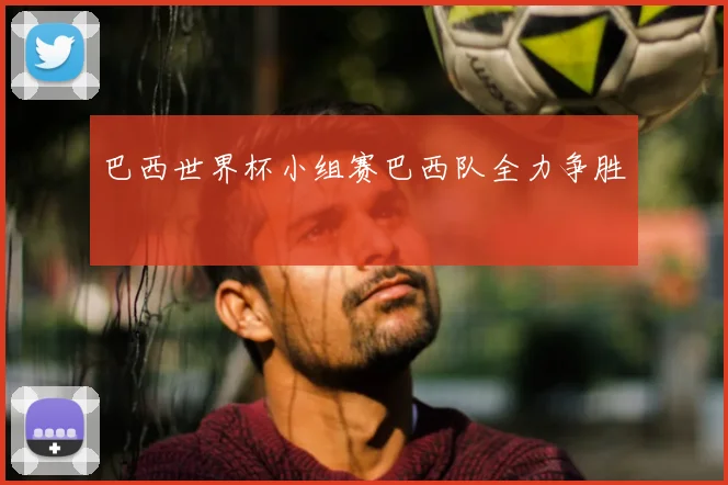 巴西世界杯小组赛巴西队全力争胜