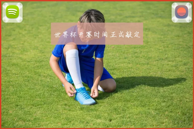 世界杯开赛时间正式敲定