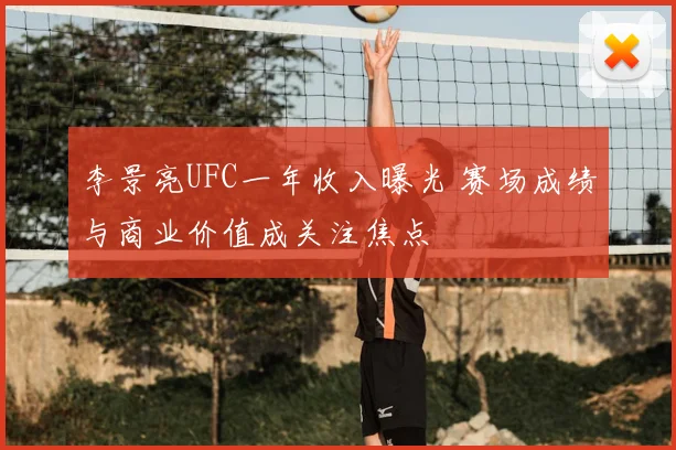 李景亮UFC一年收入曝光 赛场成绩与商业价值成关注焦点