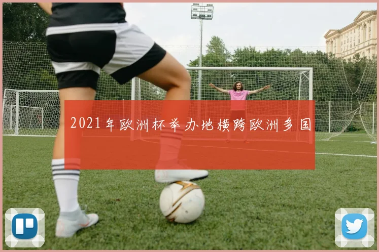 2021年欧洲杯举办地横跨欧洲多国