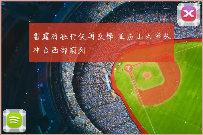 雷霆对独行侠再交锋 亚历山大率队冲击西部前列