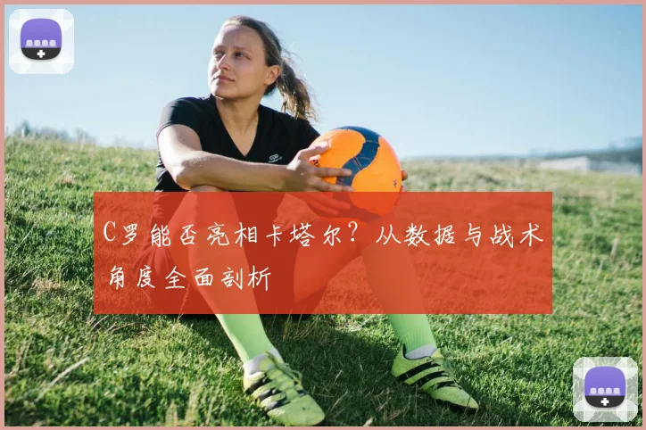 C罗能否亮相卡塔尔?从数据与战术角度全面剖析