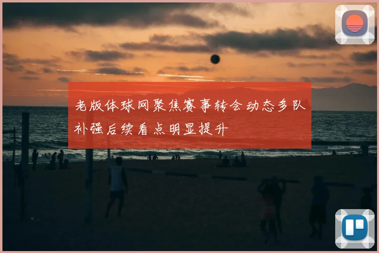 老版体球网聚焦赛事转会动态多队补强后续看点明显提升