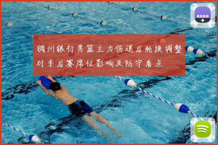 稠州银行男篮主力伤退后轮换调整对季后赛席位影响及防守看点