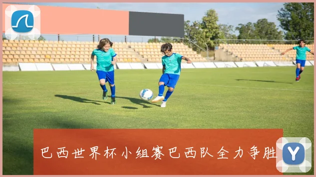 巴西世界杯小组赛巴西队全力争胜