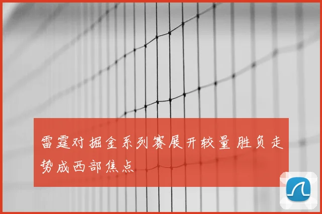 雷霆对掘金系列赛展开较量 胜负走势成西部焦点