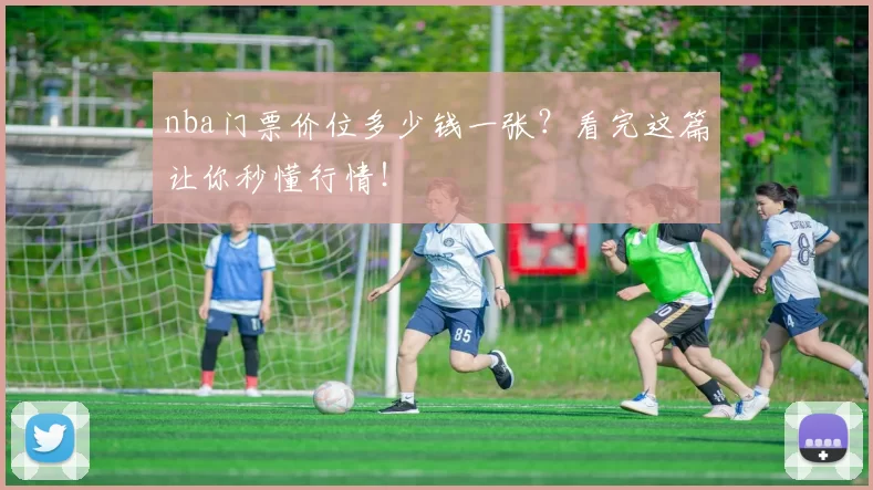 nba门票价位多少钱一张？看完这篇让你秒懂行情！