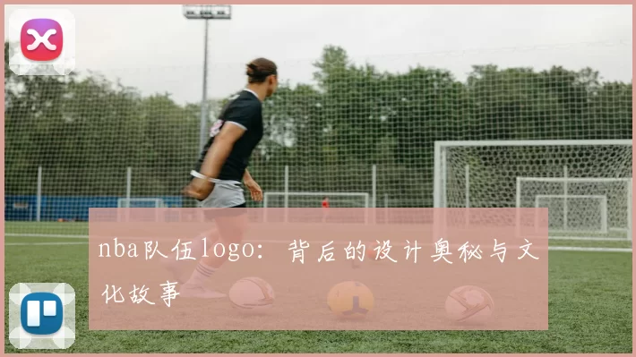 nba队伍logo：背后的设计奥秘与文化故事