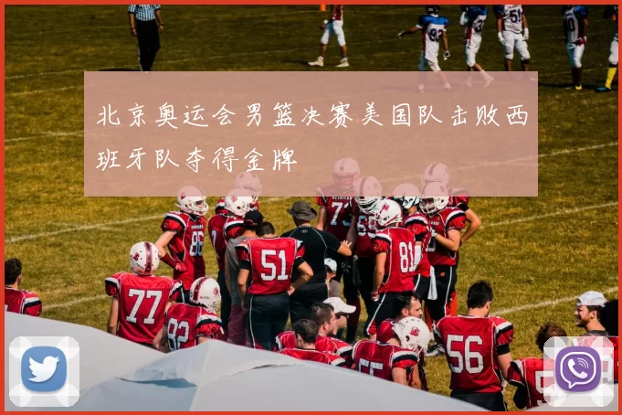 北京奥运会男篮决赛美国队击败西班牙队夺得金牌