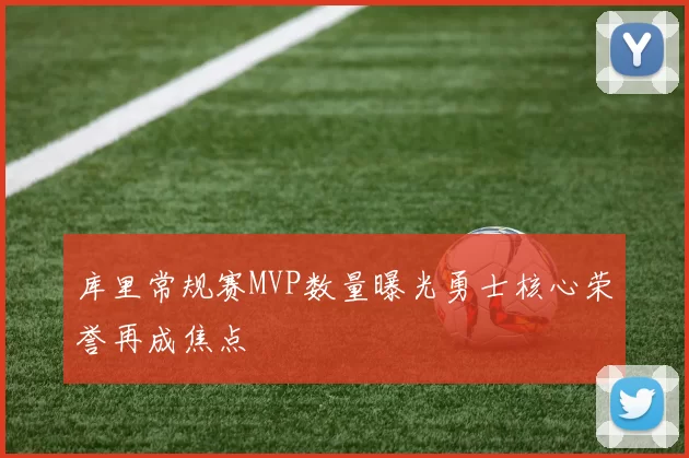 库里常规赛MVP数量曝光勇士核心荣誉再成焦点