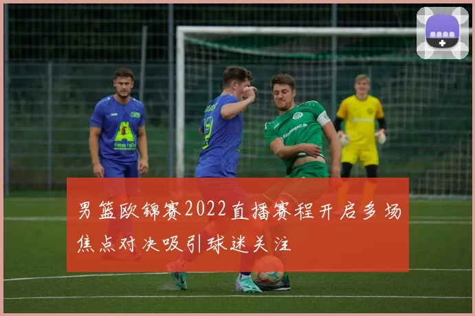 男篮欧锦赛2022直播赛程开启多场焦点对决吸引球迷关注