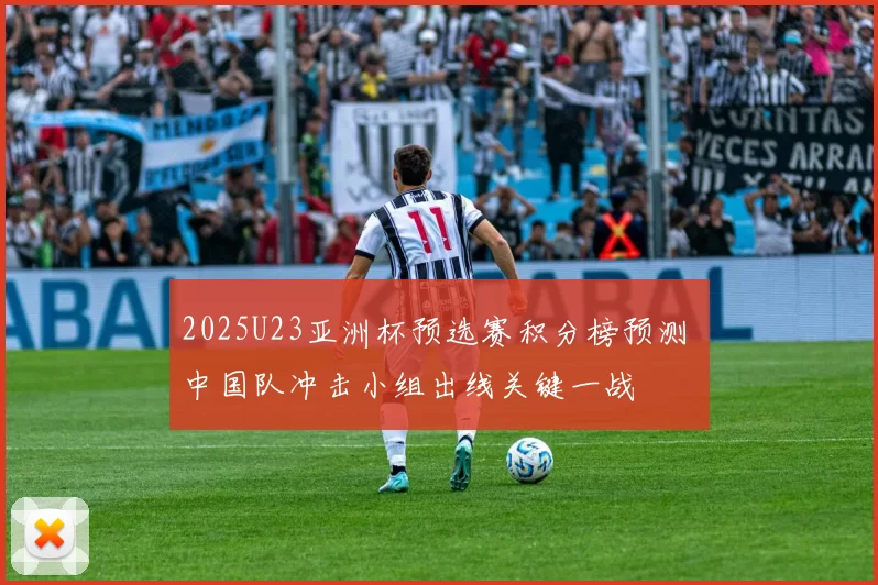 2025U23亚洲杯预选赛积分榜预测 中国队冲击小组出线关键一战