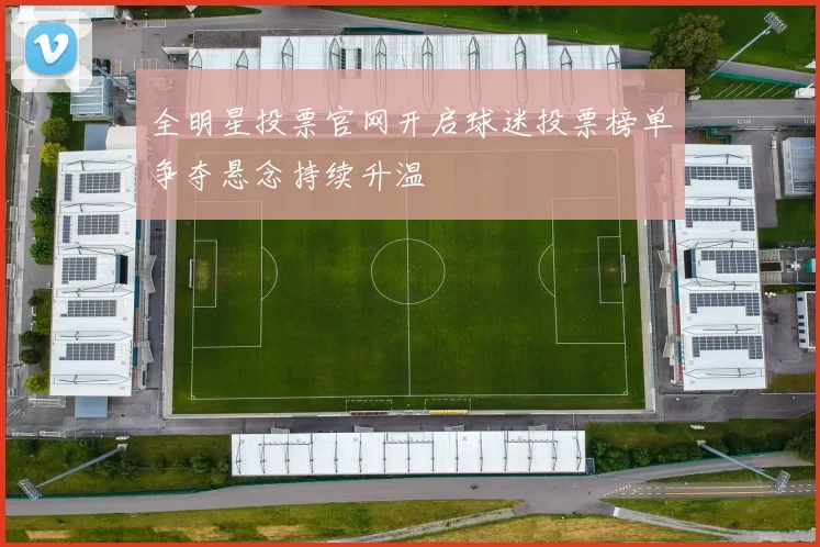 全明星投票官网开启球迷投票榜单争夺悬念持续升温