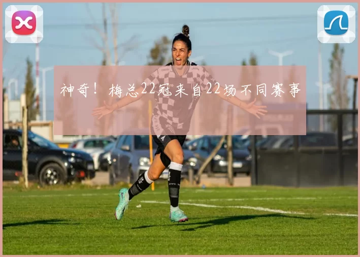 神奇！梅总22冠来自22场不同赛事