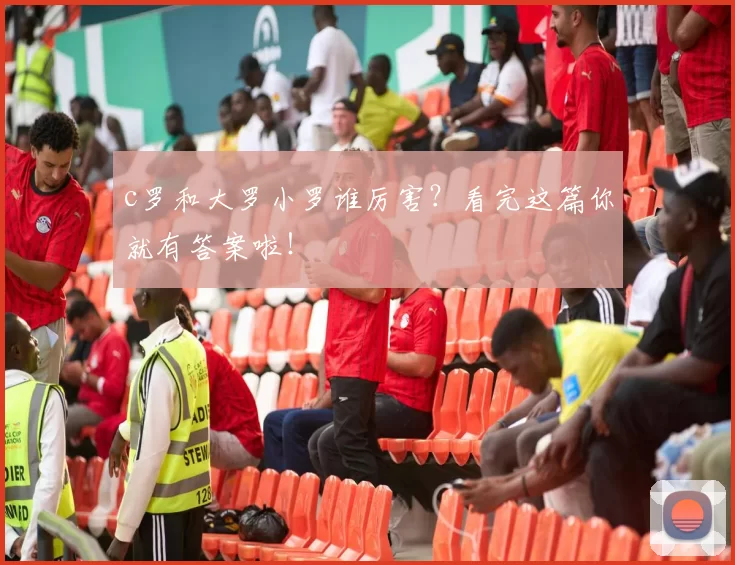 c罗和大罗小罗谁厉害？看完这篇你就有答案啦！