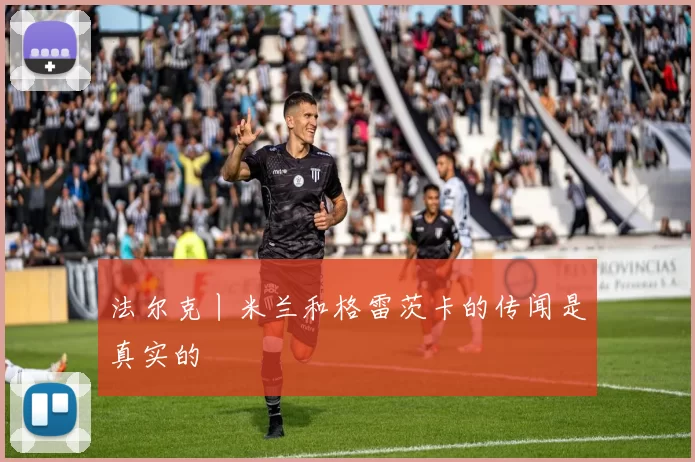 法尔克丨米兰和格雷茨卡的传闻是真实的