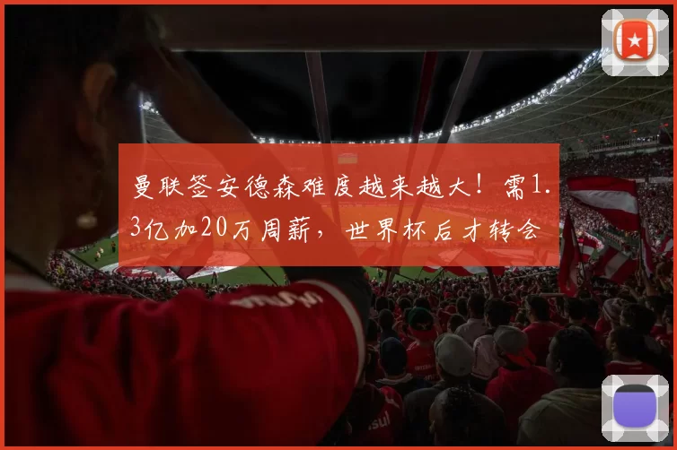 曼联签安德森难度越来越大！需1.3亿加20万周薪，世界杯后才转会