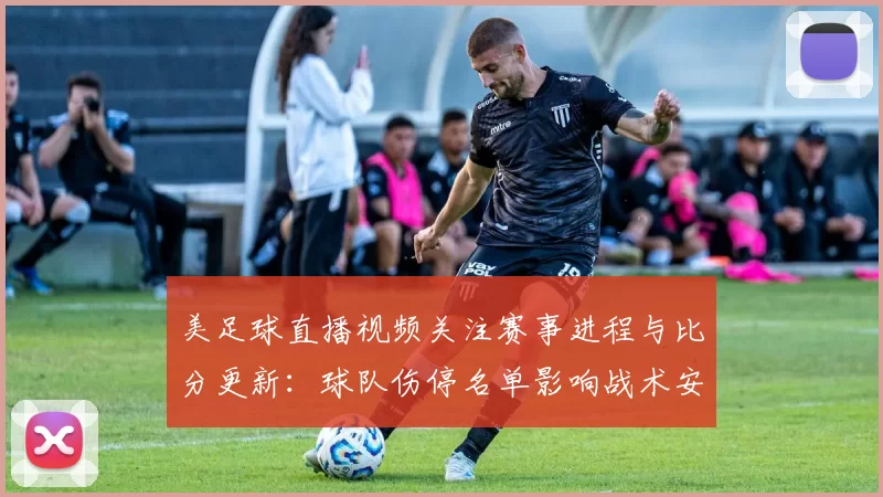 美足球直播视频关注赛事进程与比分更新：球队伤停名单影响战术安排