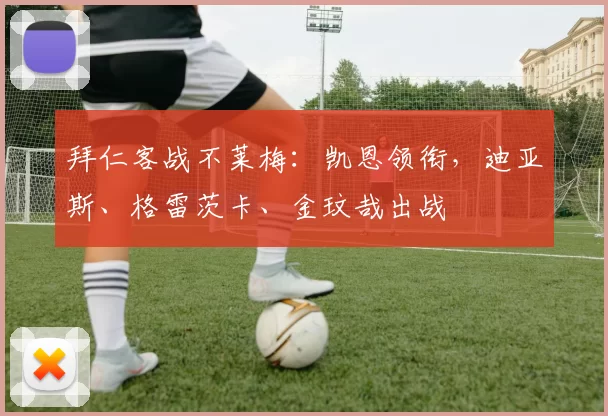 拜仁客战不莱梅：凯恩领衔，迪亚斯、格雷茨卡、金玟哉出战