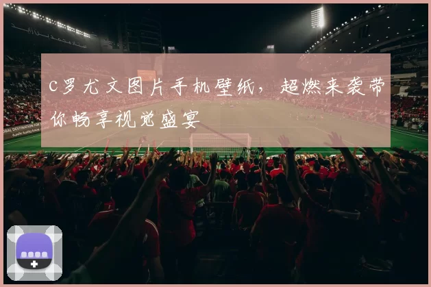c罗尤文图片手机壁纸，超燃来袭带你畅享视觉盛宴