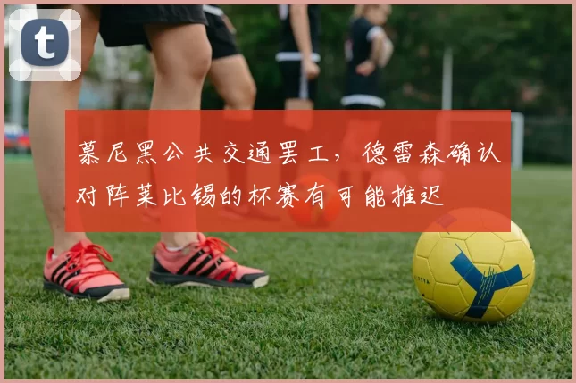 慕尼黑公共交通罢工，德雷森确认对阵莱比锡的杯赛有可能推迟