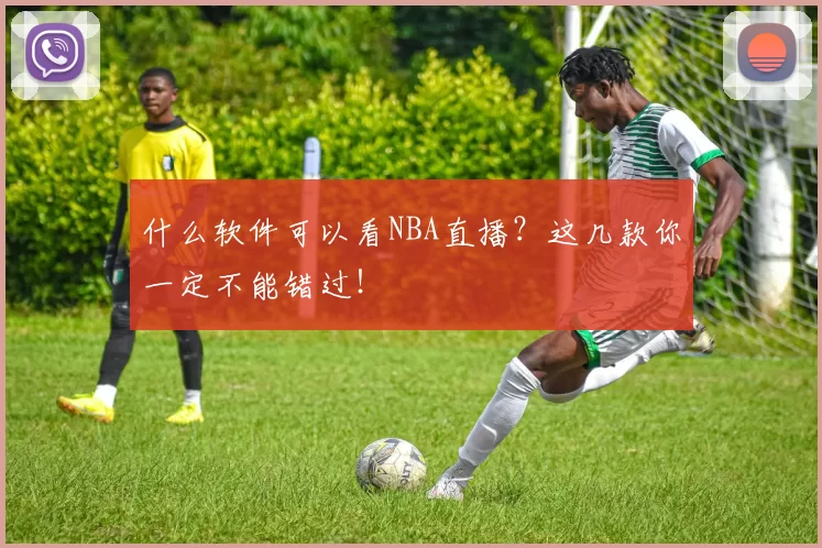 什么软件可以看NBA直播?这几款你一定不能错过!