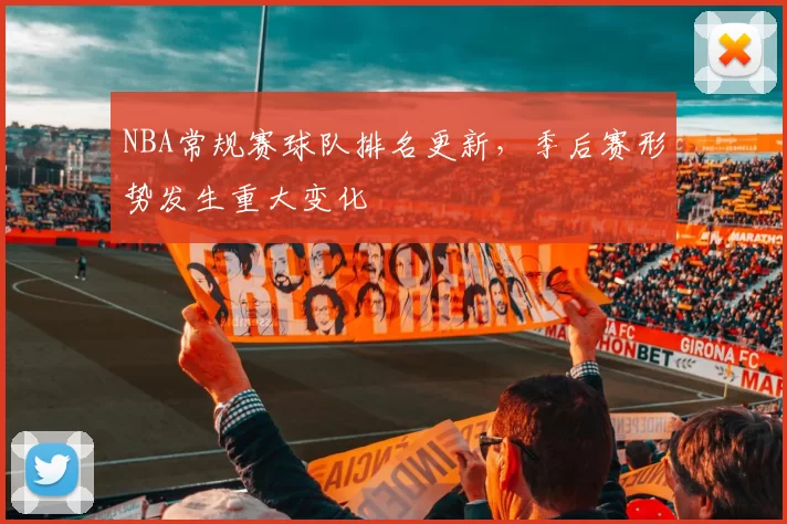 NBA常规赛球队排名更新,季后赛形势发生重大变化