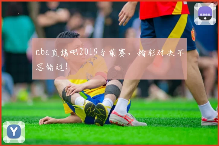 nba直播吧2019季前赛，精彩对决不容错过！