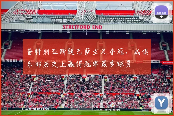 普特利亚斯随巴萨女足夺冠，成俱乐部历史上赢得冠军最多球员