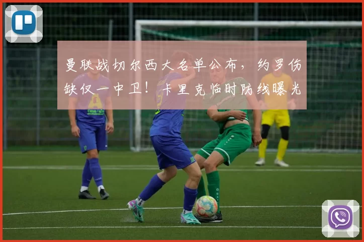 曼联战切尔西大名单公布，约罗伤缺仅一中卫！卡里克临时防线曝光