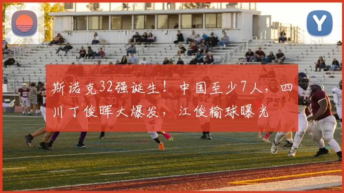 斯诺克32强诞生！中国至少7人，四川丁俊晖大爆发，江俊输球曝光